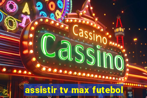 assistir tv max futebol